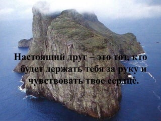 Настоящий друг – это тот, кто будет держать тебя за руку и чувствовать твое сердце.  