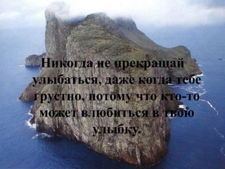 Никогда не прекращай улыбаться, даже когда тебе грустно, потому что кто-то может влюбиться в твою улыбку.  