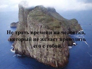 Не трать времени на человека, который не желает проводить его с тобой.  