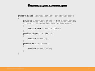 http://www.slideshare.net/IgorShkulipa 14
Реализация коллекции
public class IterCollection: IIterCollection
{
private ArrayList items = new ArrayList();
IIterator IIterCollection.GetIterator()
{
return new Iterator(this);
}
public object Get(int i)
{
return items[i];
}
public int GetCount()
{
return items.Count;
}
}
 