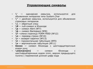 http://www.slideshare.net/IgorShkulipa 21
Управляющие символы
• ' — одинарная кавычка, используется для
объявления литералов типа System.Char
• " — двойная кавычка, используется для объявления
строковых литералов
•  — обратный слеш
• 0 — null-символ в Юникоде
• a — символ Alert (№7)
• b — символ Backspace (№8)
• f —смена страницы FORM FEED (№12)
• n — перевод строки (№10)
• r — возврат каретки (№13)
• t — горизонтальная табуляция (№9)
• v — вертикальная табуляция (№11)
• Uxxxx — символ Юникода с шестнадцатеричным
кодом xxxx
• xn[n][n][n] — символ Юникода с
шестнадцатеричным кодом nnnn, версия предыдущего
пункта с переменной длиной цифр кода
 