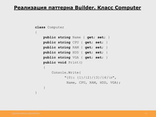 http://www.slideshare.net/IgorShkulipa 26
Реализация паттерна Builder. Класс Computer
class Computer
{
public string Name { get; set; }
public string CPU { get; set; }
public string RAM { get; set; }
public string HDD { get; set; }
public string VGA { get; set; }
public void Print()
{
Console.Write(
"{0}: {1}/{2}/{3}/{4}n",
Name, CPU, RAM, HDD, VGA);
}
}
 