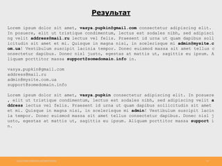 http://www.slideshare.net/IgorShkulipa 35
Результат
Lorem ipsum dolor sit amet, vasya.pupkin@gmail.com consectetur adipiscing elit.
In posuere, elit ut tristique condimentum, lectus est sodales nibh, sed adipisci
ng velit address@mail.ru lectus vel felis. Praesent id urna ut quam dapibus soll
icitudin sit amet et mi. Quisque in magna nisi, in scelerisque mi admin@mysite.c
om.ua! Vestibulum suscipit lacinia tempor. Donec euismod massa sit amet tellus c
onsectetur dapibus. Donec nisl justo, egestas at mattis ut, sagittis eu ipsum. A
liquam porttitor massa support@somedomain.info in.
vasya.pupkin@gmail.com
address@mail.ru
admin@mysite.com.ua
support@somedomain.info
Lorem ipsum dolor sit amet, vasya.pupkin consectetur adipiscing elit. In posuere
, elit ut tristique condimentum, lectus est sodales nibh, sed adipiscing velit a
ddress lectus vel felis. Praesent id urna ut quam dapibus sollicitudin sit amet
et mi. Quisque in magna nisi, in scelerisque mi admin! Vestibulum suscipit lacin
ia tempor. Donec euismod massa sit amet tellus consectetur dapibus. Donec nisl j
usto, egestas at mattis ut, sagittis eu ipsum. Aliquam porttitor massa support i
n.
 