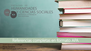 Referencias completas en formato APA
Licenciatura en Sociología
Primer Semestre
601 Comunicación oral y escrita
 