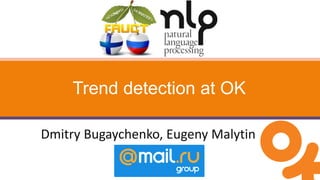 Dmitry Bugaychenko, Eugeny Malytin
Trend detection at OK
 