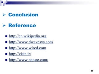  Conclusion
 http://en.wikipedia.org
 http://www.dwavesys.com
 http://www.wired.com
 http://vista.ir/
 http://www.nature.com/
23
 Reference
 