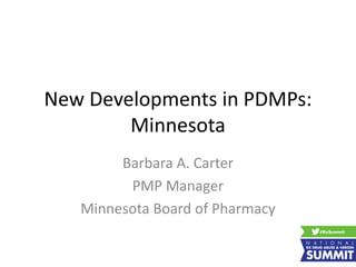 New Developments in PDMPs:
Minnesota
Barbara A. Carter
PMP Manager
Minnesota Board of Pharmacy
 