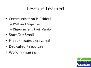 Lessons Learned
• Communication is Critical
– PMP and Dispenser
– Dispenser and their Vendor
• Start Out Small
• Hidden Issues uncovered
• Dedicated Resources
• Work in Progress
 