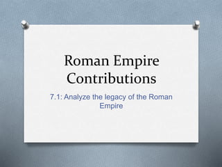 Roman Empire
Contributions
7.1: Analyze the legacy of the Roman
Empire
 