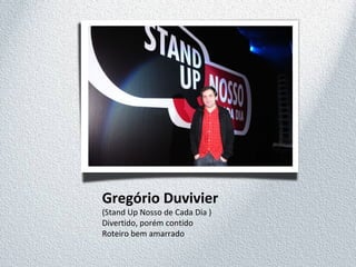 Gregório Duvivier
(Stand Up Nosso de Cada Dia )
Divertido, porém contido
Roteiro bem amarrado
 