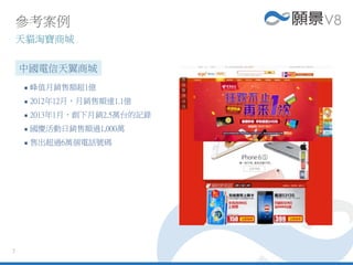 7
 峰值月銷售額超1億
 2012年12月，月銷售額達1.1億
 2013年1月，創下月銷2.5萬台的記錄
 國慶活動日銷售額過1,000萬
 售出超過6萬個電話號碼
參考案例
天貓淘寶商城
中國電信天翼商城
 