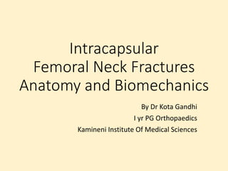 Intracapsular
Femoral Neck Fractures
Anatomy and Biomechanics
By Dr Kota Gandhi
I yr PG Orthopaedics
Kamineni Institute Of Medical Sciences
 