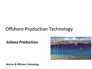 Offshore Production Technology
Subsea Production
Marine & Offshore Technology
 