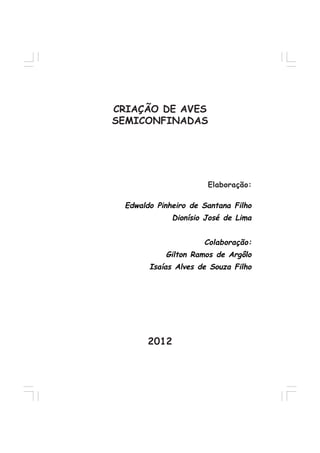 Edwaldo Pinheiro de Santana Filho
Dionísio José de Lima
Colaboração:
Gilton Ramos de Argôlo
Isaías Alves de Souza Filho
Elaboração:
2012
CRIAÇÃO DE AVES
SEMICONFINADAS
 