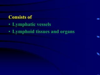 Consists of
• Lymphatic vessels
• Lymphoid tissues and organs
 