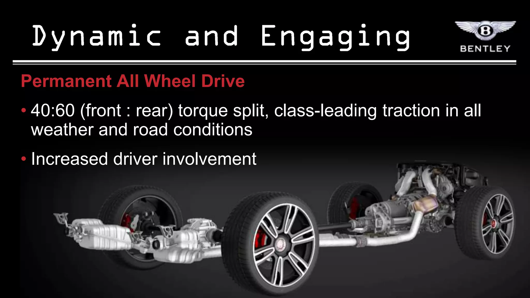 Permanent All Wheel Drive
• 40:60 (front : rear) torque split, class-leading traction in all
  weather and road conditions
• Increased driver involvement
 