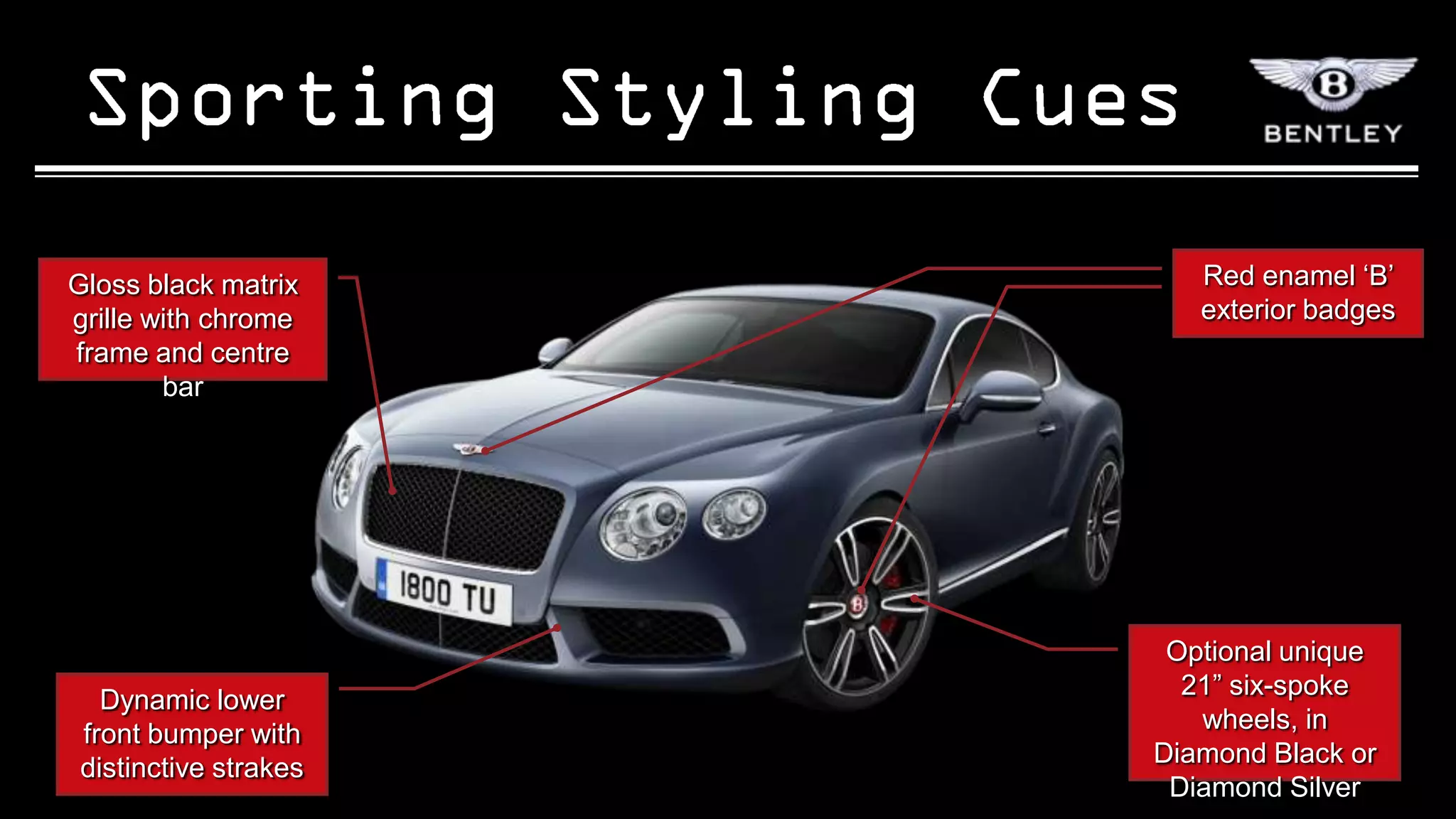 Gloss black matrix       Red enamel „B‟
grille with chrome       exterior badges
frame and centre
        bar




                       Optional unique
                        21” six-spoke
  Dynamic lower
                         wheels, in
front bumper with
                      Diamond Black or
distinctive strakes
                       Diamond Silver
 