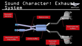 Decoupler
elements
                                    Balance tube




                                                                Dual-mode rear
                                                                   mufflers




 Asymmetric (LHS
   only) muffler   Centre muffler
                                                   Switchable
                                                    exhaust
                                                   character
 