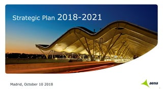 Strategic Plan 2018-2021
Madrid, October 10 2018
1
 