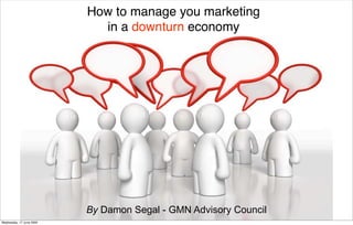 How to manage you marketing
                            in a downturn economy




                          By Damon Segal - GMN Advisory Council
Wednesday, 17 June 2009
 