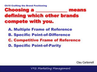 V92 Marketing Management
Ch10 Crafting the Brand Positioning
Choosing a _____________ means
defining which other brands
co...