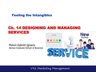 V92 Marketing Management
Ch. 14 DESIGNING AND MANAGING
SERVICES
Melvin Gabriel Ignacio
Ateneo Graduate School of Business
Feeling the Intangibles
 