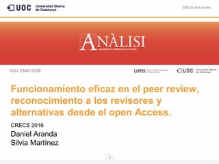 CRECS 2016 Anàlisi
1
Funcionamiento eficaz en el peer review,
reconocimiento a los revisores y
alternativas desde el open Access.
CRECS 2016
Daniel Aranda
Silvia Martínez
 