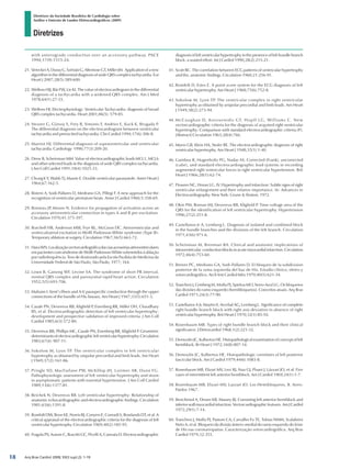 Diretrizes
Diretrizes da Sociedade Brasileira de Cardiologia sobre
Análise e Emissão de Laudos Eletrocardiográficos (2009)
Arq Bras Cardiol 2009; 93(3 supl.2): 1-19
with anterograde conduction over an accessory pathway. PACE
1994;17(9):1515-24.
21.	VereckeiA,DurayG,SzénásiG,AltemoseGT,MillerJM. Applicationofanew
algorithm in the differential diagnosis of wide QRS complex tachycardia. Eur
Heart J 2007;28(5):589-600.
22.	Wellens HJJ, Bär FW, Lie KI. The value of electrocardiogram in the differential
diagnosis of a tachycardia with a widened QRS complex. Am J Med
1978;64(1):27-33.
23.	Wellens HJ. Electrophysiology: Ventricular Tachycardia: diagnosis of broad
QRS complex tachycardia. Heart 2001;86(5): 579-85.
24.	Steurer G, Gürsoy S, Frey B, Simonis F, Andries E, Kuck K, Brugada P.
The differential diagnosis on the electrocardiogram between ventricular
tachycardia and preexcited tachycardia. Clin Cardiol 1994;17(6):306-8.
25.	Marriot HJ. Differential diagnosis of supraventricular and ventricular
tachycardia. Cardiology 1990;77(3):209-20.
26.	Drew B, Scheinman MM. Value of electrocardiographic leads MCL1, MCL6
and other selected leads in the diagnosis of wide QRS complex tachycardia.
J Am Coll Cardiol 1991;18(4):1025-33.
27.	Chung K Y, Walsh TJ, Massie E. Double ventricular parasystole. Amer Heart J
1964;67:162-5.
28.	Bisteni A, Sodi-Pallares D, Medrano GA, Pillegi F. A new approach for the
recognition of ventricular premature beats. Amer J Cardiol 1960;5:358-69.
29.	Boineau JP, Moore N. Evidence for propagation of activation across an
accessory atrioventricular connection in types A and B pre-excitation.
Circulation 1970;41:375-397.
30.	Burchell HB, Anderson MW, Frye RL, McGoon DC. Atrioventricular and
ventriculoatrial excitation in Wolff-Parkinson-White syndrome (Type B):
Temporary ablation at surgery. Circulation 1967;36(5):663-72.
31.	HaraWN.Localizaçãovectorcardiográficadasviasacessóriasatrioventriculares
empacientescomsíndromedeWolff-Parkinson-Whitesubmetidosàablação
por radiofrequência. Tese de doutorado pela Escola Paulista de Medicina da
Universidade Federal de São Paulo, São Paulo, 1977; 164.
32.	Lown B, Ganong WF, Levine SA. The syndrome of short PR interval,
normal QRS complex and paroxysmal rapid heart action. Circulation
1952;5(5):693-706.
33.	Mahaim I. Kent’s fibers and A-V paraspecific conduction through the upper
connections of the bundle of His-Tawara. Am Heart J 1947;33(5):651-3.
34.	Casale PN, Devereux RB, Kligfield P, Eisenberg RR, Miller DH, Chaudhary
BS, et al. Electrocardiographic detection of left ventricular hypertrophy:
development and prospective validation of improved criteria. J Am Coll
Cardiol 1985;6(3):572-80.
35.	Devereux RB, Phillips MC, Casale PN, Eisenberg RR, Kligfield P. Geometric
determinantsofelectrocardiographicleftventricularhypertrophy.Circulation
1983;67(4): 907-11.
36.	Sokolow M, Lyon TP. The ventricular complex in left ventricular
hypertrophy as obtained by unipolar precordial and limb leads. Am Heart
J 1949;37(2):161-86.
37.	Pringle SD, MacFarlane PW, McKillop JH, Lorimer AR, Dunn FG.
Pathophysiologic assessment of left ventricular hypertrophy and strain
in asymptomatic patients with essential hypertension. J Am Coll Cardiol
1989;13(6):1377-81.
38.	Reichek N, Devereux RB. Left ventricular hypertrophy: Relationship of
anatomic echocardiographic and electrocardiographic findings. Circulation
1981;63(6):1391-8.
39.	Romhilt DW, Bove KE, Norris RJ, Conyers E, Conradi S, Rowlands DT, et al. A
critical appraisal of the electrocardiographic criteria for the diagnosis of left
ventricular hypertrophy. Circulation 1969;40(2):185-95.
40.	Fragola PV, Autore C, Ruscitti GC, Picelli A, Cannata D. Electrocardiographic
diagnosis of left ventricular hypertrophy in the presence of left bundle branch
block: a wasted effort. Int J Cardiol 1990;28(2):215-21.
41.	Scott RC. The correlation between ECG patterns of ventricular hypertrophy
and the, anatomic findings. Circulation 1960;21:256-91.
42.	Romhilt D, Estes E. A point score system for the ECG diagnosis of left
ventricular hypertrophy. Am Heart J 1968;75(6):752-8.
43.	Sokolow M, Lyon TP. The ventricular complex in right ventricular
hypertrophy as obtained by unipolar precordial and limb leads. Am Heart
J 1949;38(2):273-94.
44.	McCaughan D, Koroxenidis GT, Hopff LG, Williams C. New
vectorcardiographic criteria for the diagnosis of acquired right ventricular
hypertrophy: Comparison with standard electrocardiographic criteria (P).
[Abstract] Circulation 1963;28(4):766.
45.	Myers GB, Klein HA, Stofer BE. The electrocardiographic diagnosis of right
ventricular hypertrophy. Am Heart J 1948;35(1):1-40.
46.	Gamboa R, Hugenholtz PG, Nadas AS. Corrected (Frank), uncorrected
(cube), and standard electrocardiographic lead systems in recording
augmented right ventricular forces in right ventricular hypertension. Brit
Heart J 1966;28(1):62-74.
47.	Flowers NC, Horan LG. IV. Hypertrophy and infarction: Subtle signs of right
ventricular enlargement and their relative importance. In: Advances in
Electrocardiography. New York: Grune  Straton, 1972.
48.	Okin PM, Roman MJ, Devereux RB, Kligfield P. Time-voltage area of the
QRS for the identification of left ventricular hypertrophy. Hypertension
1996;27(2):251-8.
49.	Castellanos Jr A, Lemberg L. Diagnosis of isolated and combined block
in the bundle branches and the divisions of the left branch. Circulation
1971;43(6):971-6.
50.	Scheinman M, Brenman BA. Clinical and anatomic implications of
intraventricular conductionblocksinacutemyocardialinfarction.Circulation
1972;46(4):753-60.
51.	Brenes PC, Medrano GA, Sodi-Pallares D. EI bloqueo de Ia subdivision
posterior de Ia rama izquierda del haz de His. Estudio clínico, eletro y
vetorcardiográfico. Arch Inst Cardiol Méx 1970;40(5):621-34.
52.	Tranchesi J, Grinberg M, Moffa PJ, Spiritus MO, Serro-Azul LG. Os bloqueios
das divisões do ramo esquerdo (hemibloqueios). Conceitos atuais. Arq Bras
Cardiol 1971;24(3):77-90.
53.	Castellanos A Jr, Maytin 0, Arcebal AG, Lemberg L. Significance of complete
right bundle branch block with right axis deviation in absence of right
ventricular hypertrophy. Brit Heart J 1970;32(1):85-92.
54.	Rosenbaum MB. Types of right bundle branch block and their clinical
significance. J Eletrocardiol 1968;1(2):221-32.
55.	Demoulin JC, Kulbertus HE. Histopathological examination of concept of left
hemiblock. Br Heart J 1972;34(8):807-14.
56.	Demoulin JC, Kulbertus HE. Histopathologic correlates of left posterior
fascicular block. Am J Cardiol 1979;44(6):1083-8.
57.	Rosenbaum MB, Elizari MV, Levi RJ, Nau GJ, Pisani J, Lázzari JO, et al. Five
cases of intermittent left anterior hemiblock. Am J Cardiol 1969;24(1):1-7.
58.	Rosenbaum MB, Elizari MV, Lazzari JO. Los Hemibloqueos, B. Aires:
Paidos 1967.
59.	Benchimol A, Desser KB, Massey BJ. Coexisting left anterior hemiblock and
inferiorwallmyocardialinfarction.Vectorcardiographicfeatures.AmJCardiol
1972;29(1):7-14.
60.	Tranchesi J, Moffa PJ, Pastore CA, Carvalho Fo TE, Tobias NMM, Scalabrini
Neto A, et al. Bloqueio da divisão ântero-medial do ramo esquerdo do feixe
de His nas coronariopatias. Caracterização vetorcardiográfica. Arq Bras
Cardiol 1979;32:355.
18
diretriz_ECG.indd 18 25/8/2009 10:00:58
 