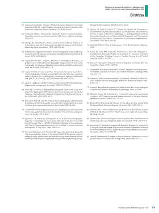 Diretrizes
Diretrizes da Sociedade Brasileira de Cardiologia sobre
Análise e Emissão de Laudos Eletrocardiográficos 2009
Arq Bras Cardiol 2009; 93(3 supl.2): 1-19
61.	Iwamura N, Kodama I, Shimizu T, Hirata Y, Toyama J, Yamada K. Functional
properties of the left septal Purkinje network in premature activation of the
ventricular conduction system. Am Heart J. 1978;95(1):60-9.
62.	Hoffman I, Mehte J, Hilssenrath J, Hamby RI. Anterior conduction delay:
A possible cause for prominent anterior QRS forces. J Eletrocardiology
1976;9:15.
63.	Dhingra RC, Wyndham C, Amat-y-Leon F, Denes P, Wu D, Sridhar S, et
al. Incidence and site of atrioventricular block in patients with chronic
bifascicular block. Circulation. 1979;59(2):238-46.
64.	Kulbertus H, Collignon P, Humblet L. Vectorcardiographic study of QRS loop
in patients with left superior axis deviation and right bundle-branch block. Br
Heart J. 1970;32(3):386-92.
65.	Fragola PV, Autore C, Magni G, Albertini M, Pierangeli L, Ruscitti G, et
al. Limitations of the electrocardiographic diagnosis of left ventricular
hypertrophy:theinfluenceofleftanteriorhemiblockandrightbundlebranch
block. Int J Cardiol. 1992;34(1):41-8.
66.	Lopez-Sendon J, Coma-Canella I, Alcasena S, Seoane J, Gamallo C.
Electrocardiographic findings in acute right ventricular infarction: sensitivity
and specificity of electrocardiographic alterations in right precordial leads
V4R, V3R, V1, V2, and V3. J Am Coll Cardiol 1985;6(6):1273-9.
67.	Lazar, EJ, Goldberger J, Peled H, Shermun M, Frishman WH. Atrial infarction:
diagnosis and management. Am Heart J 1988;116:1058-63.
68.	Krone RJ, Greenberg H, Dwyer EM Jr, Kleiger RE, Boden WE. Long-term
prognostic significance of ST segment depression during acute myocardial
infarction. The Multicenter Diltiazem Postinfarction Trial Research Group. J
Am Coll Cardiol. 1993;22(2):361-7.
69.	Bairey CN, Shah PK, Lew AS, Hulse S. Electrocardiographic differentiation
of occlusion of the left circumflex versus the right coronary artery as a cause
of inferior acute myocardial infarction. Am J Cardiol 1987;60:456.
70.	Hurst JW. Detection of right ventricular myocardial infarction associated with
inferior myocardial infarction from the standard 12-lead electrocardiogram.
Heart Dis. Stroke 1997;2:464-7.
71.	Sgarbossa EB, Pinski SL, Barbagelata A, et al. Electrocardiographic
diagnosis of evolving acute myocardial infarction in the presence of left
bundle-branch block. GUSTO-1 (Global Utilization of Streptokinase
and Tissue Plasminogen Activator for Occluded Coronary Arteries)
Investigators. N Engl J Med 1966;334:481-7.
72.	Bernstein AD, Daubert JC, Fletcher RD, Hayes DL, Lüderitz B, Reynolds
DW, Schoenfeld MH, Sutton R. The revised NASPE/BPEG generic code for
antibradycardia,adaptive-rate,andmultisitepacing.NorthAmericanSociety
of Pacing and Electrophysiology/British Pacing and Electrophysiology Group.
Pacing Clin Electrophysiol. 2002 Feb;25(2):260-4.
73.	Dreifus LS, Fisch C, Griffin JC, Gillette PC, Mason JW, Parsonnet V.
Guidelines for implantation of cardiac pacemakers and antiarrhythmia
devices. A report of the American College of Cardiology/American Heart
Association Task Force on Assessment of Diagnostic and Therapeutic
Cardiovascular Procedures. (Committee on Pacemaker Implantation).
Circulation. 1991;84(1):455-67.
74.	Martinelli Filho M. Atlas de Marcapasso. 1ª ed. Rio de Janeiro: Atheneu,
2000.
75.	Fraser JD, Gillis AM, Irwin ME, Nishimura S, Tyers GF; Philippon E.
Guidelines for Pacemaker Follow-up in Canada: A Consensus Statement
of the Canadian Working Group on Cardiac Pacing. Can J CardioI
2000;16:355-63, 367-76.
76.	Bosisio I. Aplicações clínicas do eletrocardiograma na criança. Rev Soc
Cardiol Est S Paulo. 1999; 3:277-85.
77.	Davignon A, Rautaharju P, Boisselle E, Soumis F, Mégélas M and Choquette A.
Normal ECG standards for infants and children. Pediatric Cardiology 1980;
1(2):123-131.
78.	Liebman J. Tables of normal standard. In; Liebman J, Plonsey R, Gillete PC,
(eds.) Pediatric electrocardiography. Baltimore: Williams  Wilkins 1982.
p.82-133.
79.	Garson A. Recording the sequence of cardiac activity. In: Electrocardiogram
in Infants and Children. Philadelphia: LeaFebiger, 1983. p.19-99.
80.	Elliott LP, Taylor WJ, Schiebler GL. Combined ventricular hypertrophy
in infancy: VCG observation with special reference to the Katz-Wachtel
phenomena. Amer J Cardiol 1963;11:164.
81.	Rijnbeek PR, Witsenburg M, Schrama E, Hess J, Kors JA. New normal limits
for the paediatric electrocardiogram. Eur Heart J 2001;22(8):702-11.
82.	Arizona Cert – Center for Education and Research on Therapeutics [citado
2009 abril 28]. Disponível em : http://www.azcert.org/medical-pros/drug-
lists/drug-lists.cfm
83.	Spodick DH. Electrocardiogram in acute pericarditis. Distributions of
morphologic and axial changes by stages. Am J Cardiol. 1974;33(4):470-4.
84.	Antzelevitch C, Brugada P, Borggrefe M, Brugada J, Brugada R, Corrado D, et
al. Brugada syndrome: report of the second consensus conference: endorsed
by the Heart Rhythm Society and the European Heart Rhythm Association.
Circulation. 2005;111(5):659-70.
85.	Llinas R, Henderson GV. Images in clinical medicine. Tremor as a cause of
pseudo-ventricular tachycardia. N Engl J Med. 1999;341(17):1275.
19
diretriz_ECG.indd 19 25/8/2009 10:00:58
 