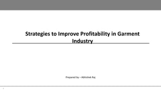 1
Prepared by – Abhishek Raj
Strategies to Improve Profitability in Garment
Industry
 