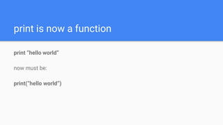 print is now a function
print “hello world”
now must be:
print(“hello world”)
 