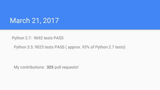 March 21, 2017
Python 2.7: 9692 tests PASS
Python 3.5: 9025 tests PASS ( approx. 93% of Python 2.7 tests)
My contributions: 325 pull requests!
 