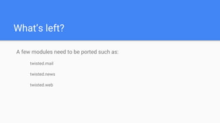 What’s left?
A few modules need to be ported such as:
twisted.mail
twisted.news
twisted.web
 