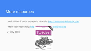 More resources
Web site with docs, examples, tutorials: http://www.twistedmatrix.com
Main code repository: https://github.com/twisted/twisted
O’Reilly book:
 