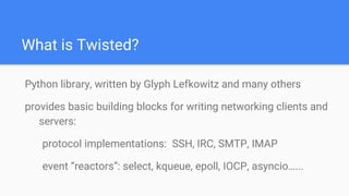 What is Twisted?
Python library, written by Glyph Lefkowitz and many others
provides basic building blocks for writing net...