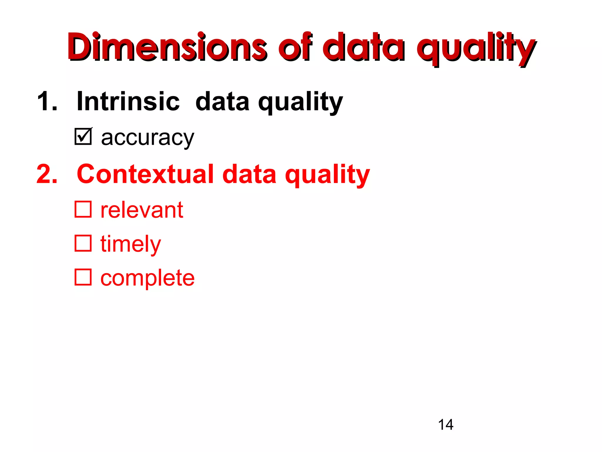 14
Dimensions of data qualityDimensions of data quality
1. Intrinsic data quality
 accuracy
2. Contextual data quality
 relevant
 timely
 complete
 