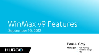 WinMax v9 Features
September 10, 2012

                     Paul J. Gray
                     Manager   • Path Planning
                               • Front-End Design
                               • R&D
 