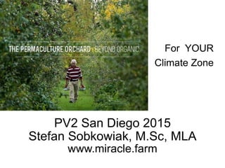For YOUR
Climate Zone
PV2 San Diego 2015
Stefan Sobkowiak, M.Sc, MLA 
www.miracle.farm
 