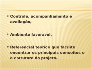 Controle, acompanhamento e avaliação, Ambiente favorável,  Referencial teórico que facilite encontrar os principais conceitos e a estrutura do projeto. 