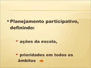 Planejamento participativo, definindo: ações da escola,  prioridades em todos os âmbitos 