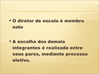 O diretor de escola é membro nato A escolha dos demais integrantes é realizada entre seus pares, mediante processo eletivo.  