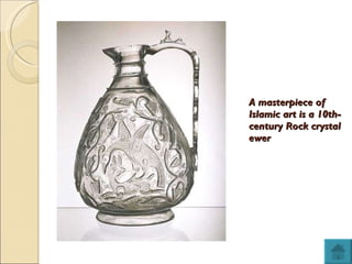 A masterpiece of Islamic art is a 10th-century Rock crystal ewer 