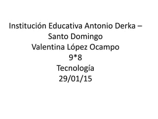 Institución Educativa Antonio Derka –
Santo Domingo
Valentina López Ocampo
9*8
Tecnología
29/01/15
 
