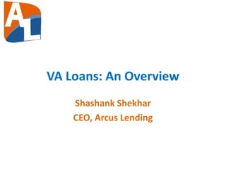VA Loans: An Overview
Shashank Shekhar
CEO, Arcus Lending
 