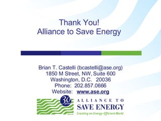 Brian T. Castelli (bcastelli@ase.org) 1850 M Street, NW, Suite 600 Washington, D.C.  20036 Phone:  202.857.0666 Website:  www.ase.org Thank You! Alliance to Save Energy 