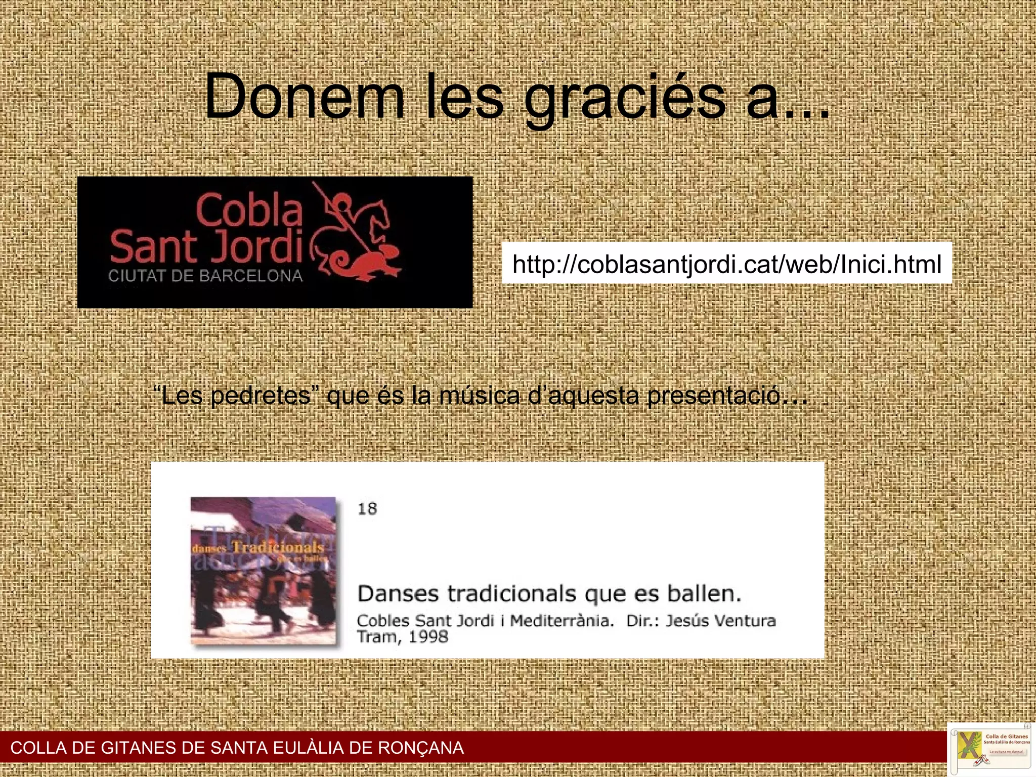 Donem les graciés a... COLLA DE GITANES DE SANTA EULÀLIA DE RONÇANA “Les pedretes” que és la música d’aquesta presentació ...   http://coblasantjordi.cat/web/Inici.html 