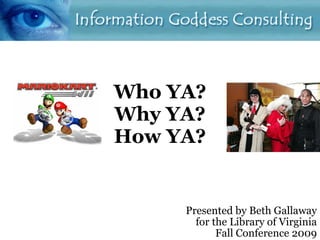 Who YA? Why YA? How YA? Presented by Beth Gallaway for the Library of Virginia Fall Conference 2009 