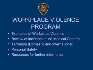 WORKPLACE VIOLENCE PROGRAM Examples of Workplace Violence Review of incidents at VA Medical Centers Terrorism (Domestic and International) Personal Safety Resources for further information 