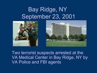 Bay Ridge, NY  September 23, 2001 Two terrorist suspects arrested at the VA Medical Center in Bay Ridge, NY by VA Police and FBI agents 