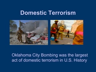 Domestic Terrorism Oklahoma City Bombing was the largest act of domestic terrorism in U.S. History 